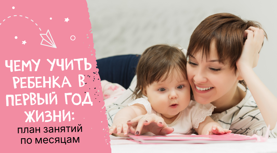 Чему учить ребенка в первый год жизни: план занятий по месяцам